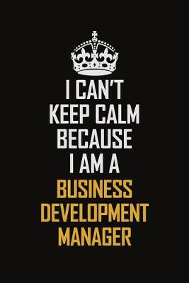 Book cover for I Can't Keep Calm Because I Am A Business Development Manager