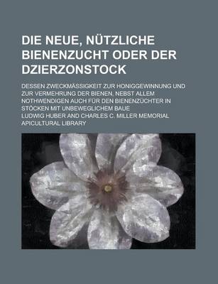 Book cover for Die Neue, Nutzliche Bienenzucht Oder Der Dzierzonstock; Dessen Zweckmassigkeit Zur Honiggewinnung Und Zur Vermehrung Der Bienen, Nebst Allem Nothwendi