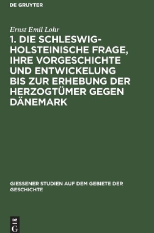 Cover of 1. Die Schleswig-Holsteinische Frage, Ihre Vorgeschichte Und Entwickelung Bis Zur Erhebung Der Herzogt mer Gegen D nemark