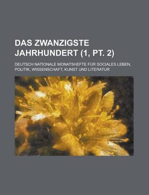 Book cover for Das Zwanzigste Jahrhundert (1, PT. 2); Deutsch Nationale Monatshefte Fur Sociales Leben, Politik, Wissenschaft, Kunst Und Literatur