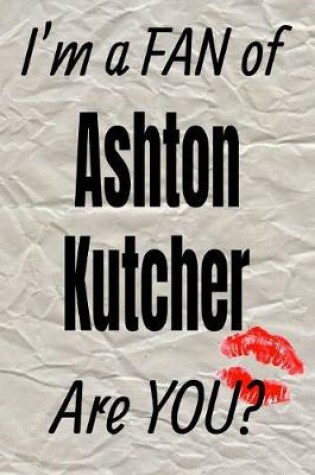 Cover of I'm a Fan of Ashton Kutcher Are You? Creative Writing Lined Journal