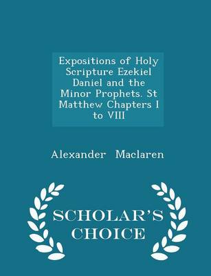 Book cover for Expositions of Holy Scripture Ezekiel Daniel and the Minor Prophets. St Matthew Chapters I to VIII - Scholar's Choice Edition