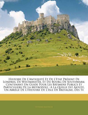 Book cover for Histoire de L'Antiquite Et de L'Etat Present de Londres, de Westminster, Et Du Bourg de Southwark