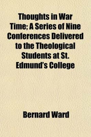 Cover of Thoughts in War Time; A Series of Nine Conferences Delivered to the Theological Students at St. Edmund's College