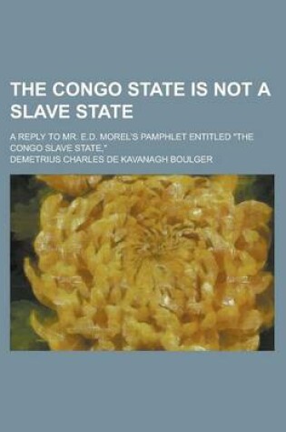 Cover of The Congo State Is Not a Slave State; A Reply to Mr. E.D. Morel's Pamphlet Entitled the Congo Slave State,