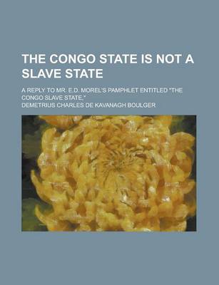 Book cover for The Congo State Is Not a Slave State; A Reply to Mr. E.D. Morel's Pamphlet Entitled the Congo Slave State,