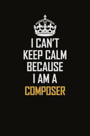 Cover of I Can't Keep Calm Because I Am A Composer