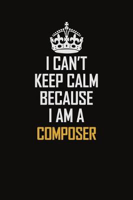 Book cover for I Can't Keep Calm Because I Am A Composer