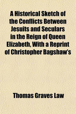 Book cover for A Historical Sketch of the Conflicts Between Jesuits and Seculars in the Reign of Queen Elizabeth, with a Reprint of Christopher Bagshaw's