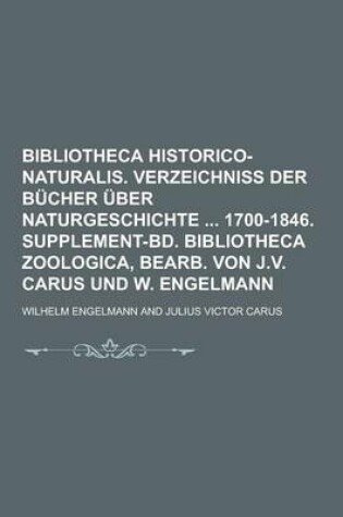 Cover of Bibliotheca Historico-Naturalis. Verzeichniss Der Bucher Uber Naturgeschichte 1700-1846. Supplement-Bd. Bibliotheca Zoologica, Bearb. Von J.V. Carus Und W. Engelmann