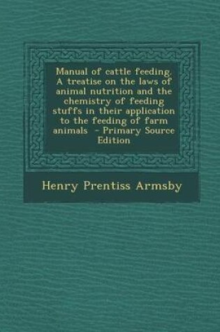 Cover of Manual of Cattle Feeding. a Treatise on the Laws of Animal Nutrition and the Chemistry of Feeding Stuffs in Their Application to the Feeding of Farm a