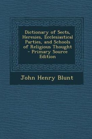 Cover of Dictionary of Sects, Heresies, Ecclesiastical Parties, and Schools of Religious Thought - Primary Source Edition