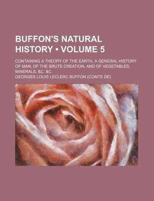 Book cover for Buffon's Natural History (Volume 5); Containing a Theory of the Earth, a General History of Man, of the Brute Creation, and of Vegetables, Minerals, &C. &C