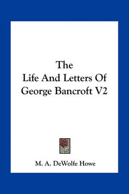 Book cover for The Life and Letters of George Bancroft V2