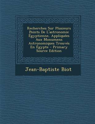 Book cover for Recherches Sur Plusieurs Points de L'Astronomie Egyptienne, Appliquees Aux Monumens Astronomiques Trouves En Egypte - Primary Source Edition