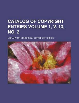 Book cover for Catalog of Copyright Entries Volume 1, V. 13, No. 2