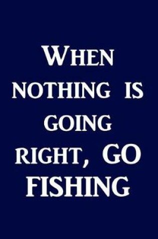 Cover of When Nothing Is Going Right, Go Fishing