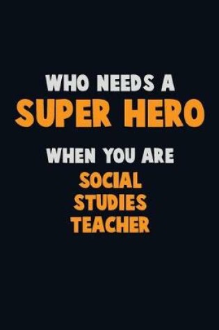 Cover of Who Need A SUPER HERO, When You Are Social Studies Teacher