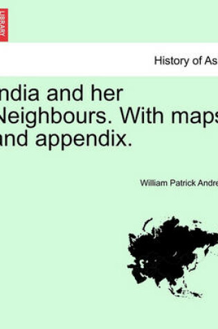 Cover of India and Her Neighbours. with Maps and Appendix.