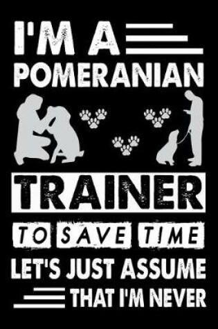 Cover of I'M A Pomeranian Trainer To Save Time Let's Just Assume That I'm Never