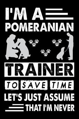Book cover for I'M A Pomeranian Trainer To Save Time Let's Just Assume That I'm Never