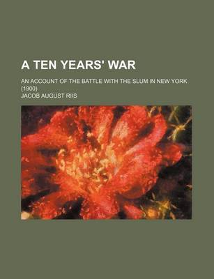 Book cover for A Ten Years' War; An Account of the Battle with the Slum in New York (1900)