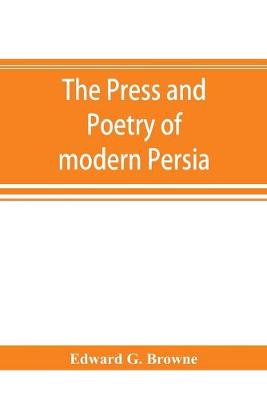 Book cover for The press and poetry of modern Persia; partly based on the manuscript work of Mírzá Muhammad ʻAlí Khán Tarbivat of Tabríz