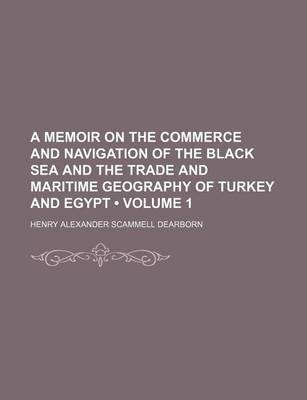 Book cover for A Memoir on the Commerce and Navigation of the Black Sea and the Trade and Maritime Geography of Turkey and Egypt (Volume 1)