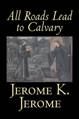 Book cover for All Roads Lead to Calvary by Jerome K. Jerome, Fiction, Classics, Literary