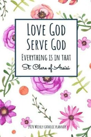 Cover of Weekly Catholic Planner 2020 - Love God Serve God Everything Is In That St. Clare of Assisi