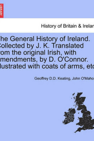 Cover of The General History of Ireland. Collected by J. K. Translated from the Original Irish, with Amendments, by D. O'Connor. Illustrated with Coats of Arms, Etc.