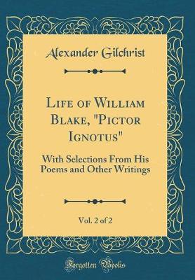 Book cover for Life of William Blake, "Pictor Ignotus", Vol. 2 of 2: With Selections From His Poems and Other Writings (Classic Reprint)