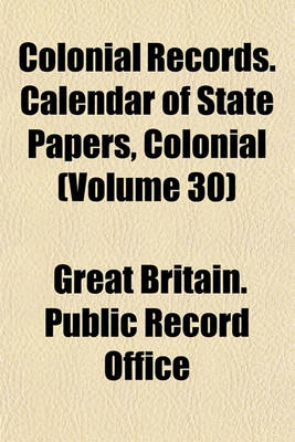 Book cover for Colonial Records. Calendar of State Papers, Colonial (Volume 30)