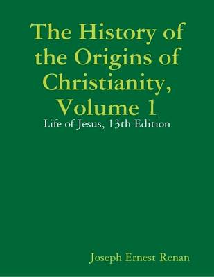 Book cover for The History of the Origins of Christianity, Volume 1: Life of Jesus, 13th Edition