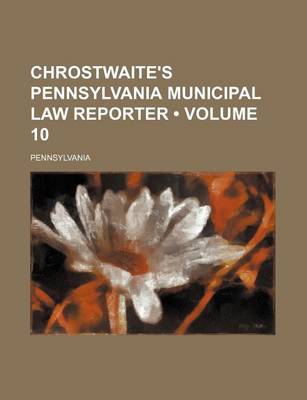 Book cover for Chrostwaite's Pennsylvania Municipal Law Reporter (Volume 10)