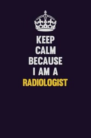 Cover of Keep Calm Because I Am A Radiologist