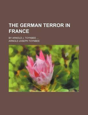 Book cover for The German Terror in France; By Arnold J. Toynbee