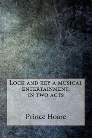 Cover of Lock and Key a Musical Entertainment, in Two Acts