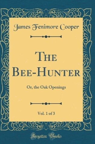 Cover of The Bee-Hunter, Vol. 1 of 3: Or, the Oak Openings (Classic Reprint)
