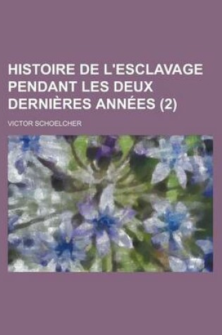 Cover of Histoire de L'Esclavage Pendant Les Deux Dernieres Annees (2)