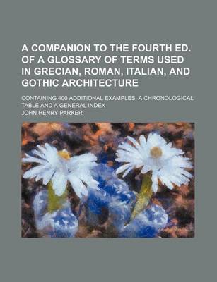 Book cover for A Companion to the Fourth Ed. of a Glossary of Terms Used in Grecian, Roman, Italian, and Gothic Architecture; Containing 400 Additional Examples, a Chronological Table and a General Index