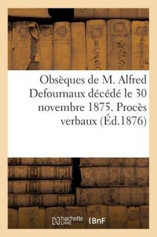 Cover of Obseques de M. Alfred Defournaux Decede Le 30 Novembre 1875. Proces Verbaux Des Assemblees Generales