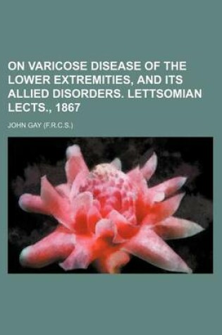 Cover of On Varicose Disease of the Lower Extremities, and Its Allied Disorders. Lettsomian Lects., 1867