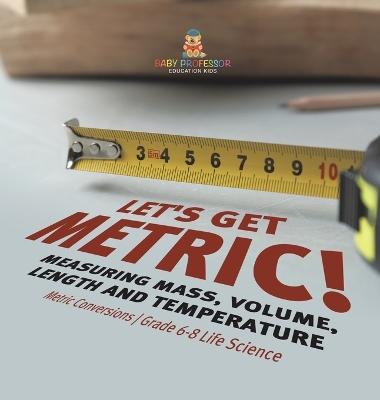 Cover of Let's Get Metric! Measuring Mass, Volume, Length and Temperature Metric Conversions Grade 6-8 Life Science