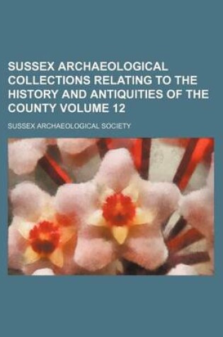 Cover of Sussex Archaeological Collections Relating to the History and Antiquities of the County Volume 12