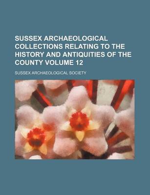 Book cover for Sussex Archaeological Collections Relating to the History and Antiquities of the County Volume 12