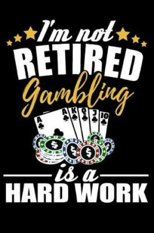 Cover of I'm Not Retired, Gambling Is a Hard Work