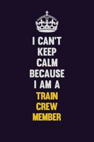 Cover of I Can't Keep Calm Because I Am A Train Crew Member