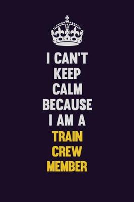 Book cover for I Can't Keep Calm Because I Am A Train Crew Member