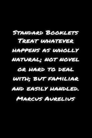 Cover of Standard Booklets Treat Whatever Happens as Wholly Natural Not Novel or Hard To Deal With But Familiar And Easily Handled Marcus Aurelius